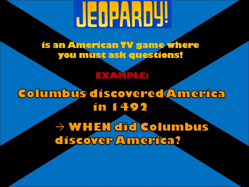 is an American TV game where you must ask questions! Columbus discovered America in